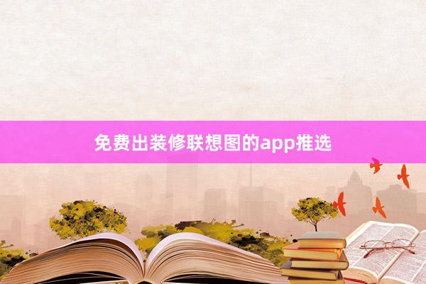 免费出装修联想图的app推选