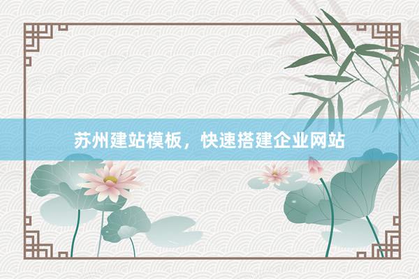 苏州建站模板，快速搭建企业网站