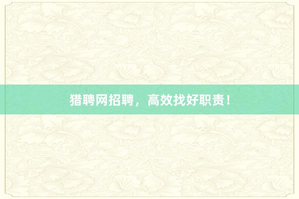 猎聘网招聘，高效找好职责！