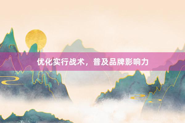 优化实行战术，普及品牌影响力