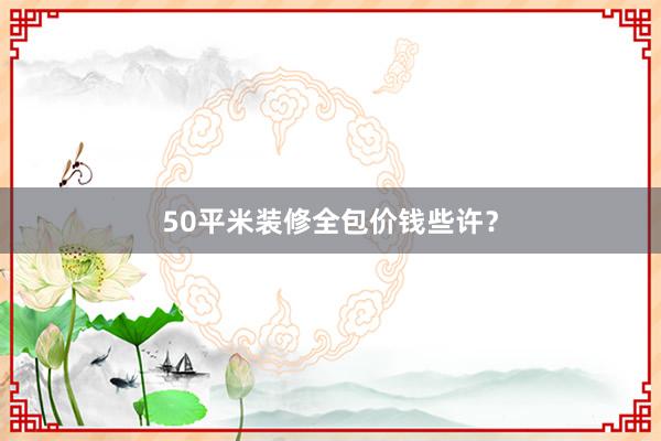 50平米装修全包价钱些许？