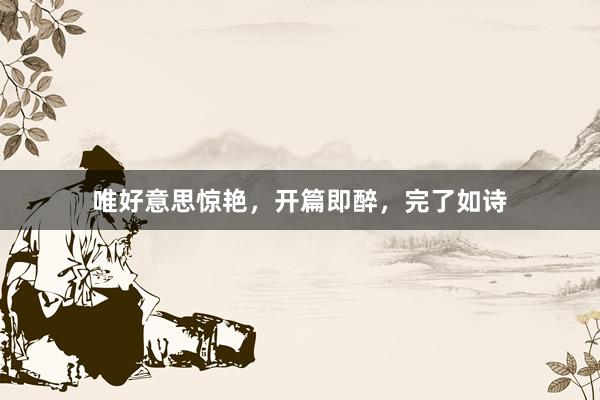 唯好意思惊艳，开篇即醉，完了如诗