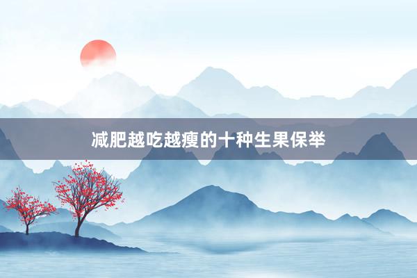 减肥越吃越瘦的十种生果保举