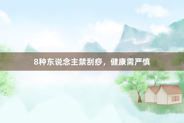 8种东说念主禁刮痧，健康需严慎
