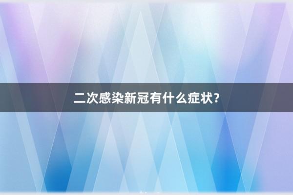 二次感染新冠有什么症状？